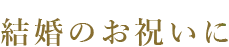 結婚のお祝いに