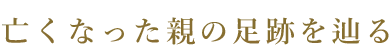 亡くなった両親の足跡を辿る