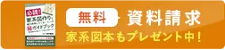 無料資料請求　家系図本もプレゼント中！