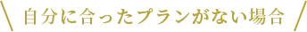 自分に合ったプランがない場合