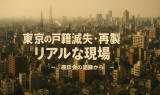 東京の戸籍滅失・再製のリアルな現場