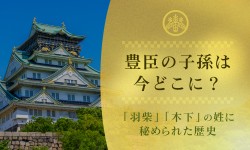 豊臣の子孫は今どこに？「羽柴」「木下」の姓に秘められた歴史
